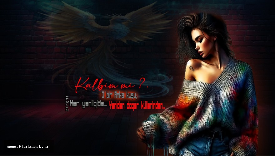 Kalbim mi?  O bir Anka kuşu,    Her yenilqide..      Yeniden doqar küllerinden....