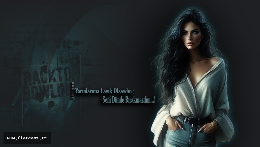 Yarınlarıma Layık Olsaydın.............. Seni Dünde Bırakmazdım...!