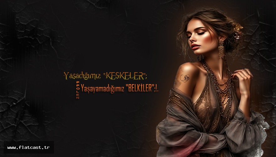 -Yaşadığımız "KEŞKELER"; -Yaşayamadığımız "BELKİLER";