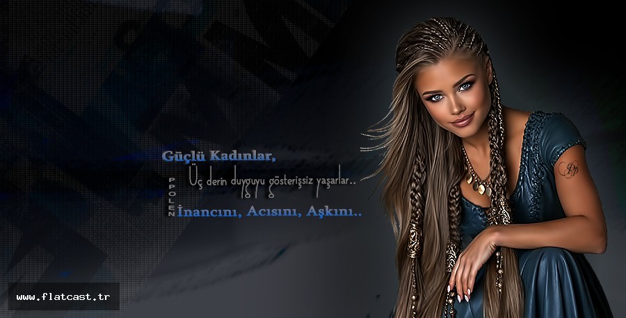 Güçlü Kadınlar,       Üç derin duyguyu gösterişsiz yaşarlar.                      İnancını, Acısını, Aşkını..