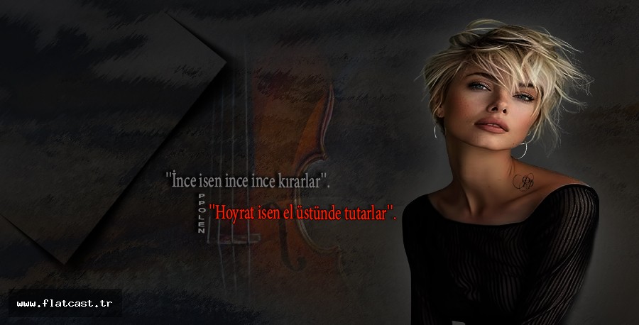 ''İnce isen ince ince kırarlar''.             ''Hoyrat isen el üstünde tutarlar''